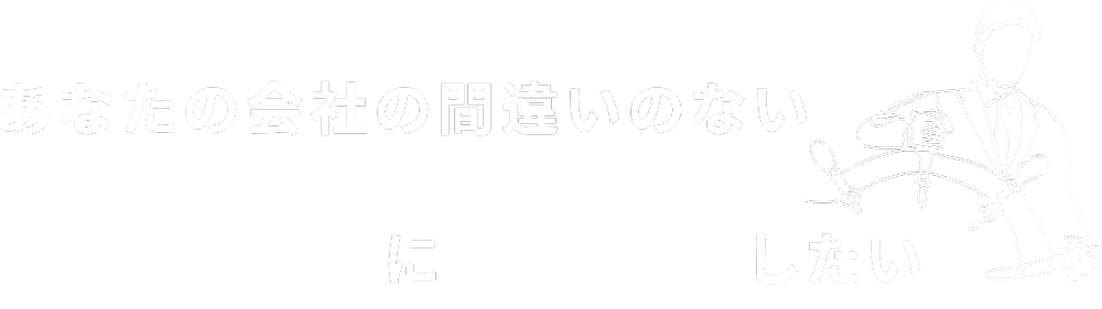 あなたの会社の間違いのない舵取りに貢献したい