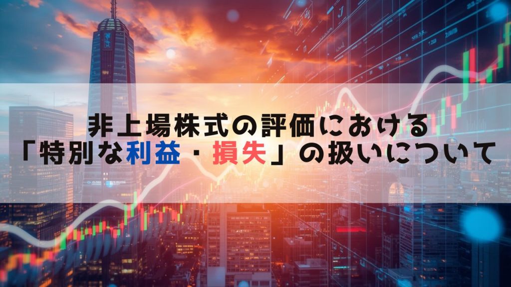 非上場株式の評価における「特別な利益・損失」の扱いについて